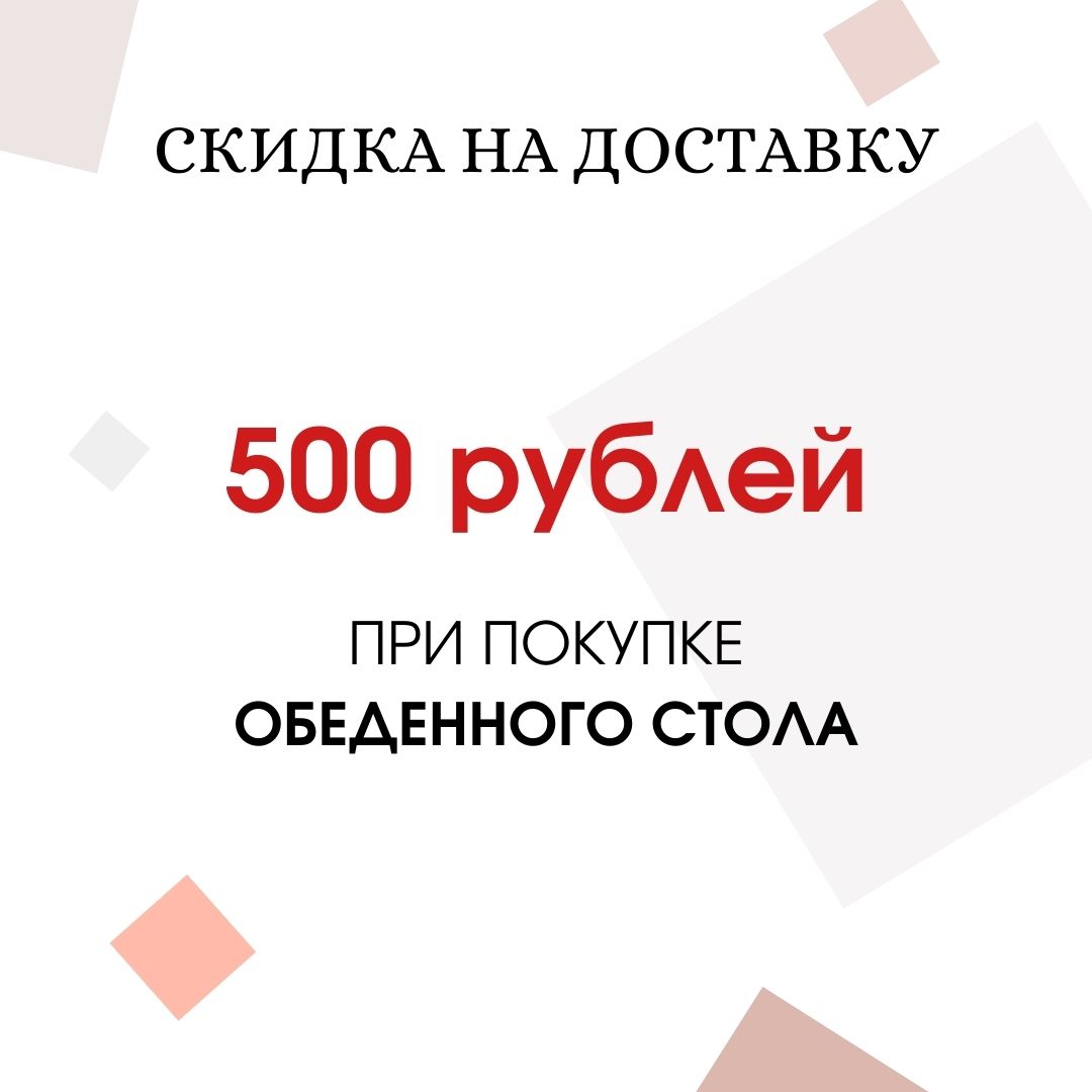 Скидка 500 рублей на доставку обеденного стола